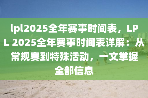 lpl2025全年赛事时间表，LPL 2025全年赛事时间表详解：从常规赛到特殊活动，一文掌握全部信息