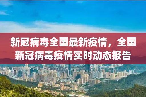 新冠病毒全国最新疫情，全国新冠病毒疫情实时动态报告