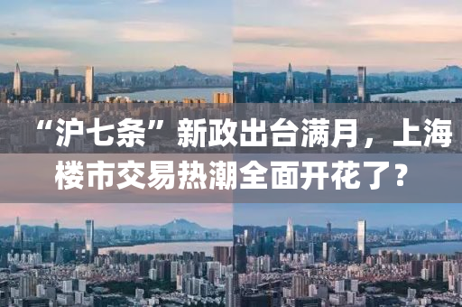 “沪七条”新政出台满月，上海楼市交易热潮全面开花了？