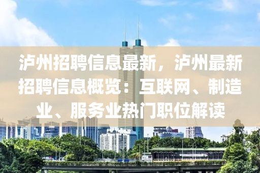 泸州招聘信息最新，泸州最新招聘信息概览：互联网、制造业、服务业热门职位解读