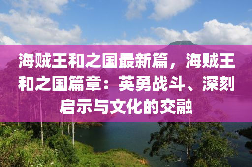 海贼王和之国最新篇，海贼王和之国篇章：英勇战斗、深刻启示与文化的交融