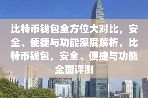 比特币钱包全方位大对比，安全、便捷与功能深度解析，比特币钱包，安全、便捷与功能全面评测