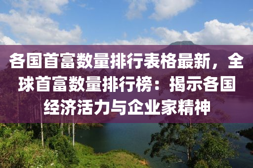 各国首富数量排行表格最新，全球首富数量排行榜：揭示各国经济活力与企业家精神