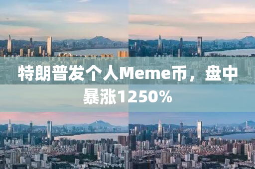 特朗普发个人Meme币，盘中暴涨1250%