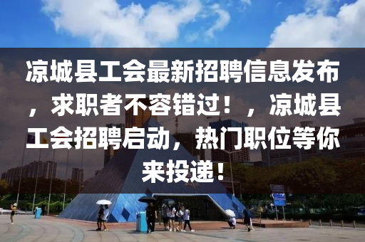 凉城县工会最新招聘信息发布，求职者不容错过！，凉城县工会招聘启动，热门职位等你来投递！