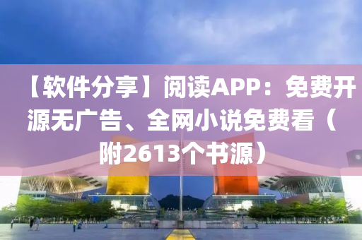 【软件分享】阅读APP：免费开源无广告、全网小说免费看（附2613个书源）