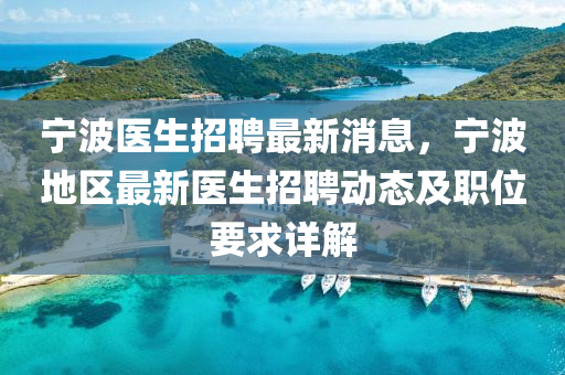 宁波医生招聘最新消息，宁波地区最新医生招聘动态及职位要求详解