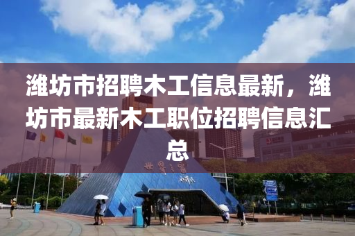 潍坊市招聘木工信息最新，潍坊市最新木工职位招聘信息汇总