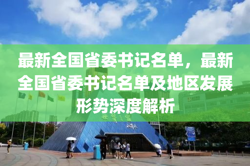 最新全国省委书记名单，最新全国省委书记名单及地区发展形势深度解析