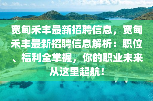 宽甸禾丰最新招聘信息，宽甸禾丰最新招聘信息解析：职位、福利全掌握，你的职业未来从这里起航！