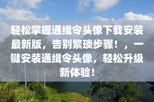 轻松掌握通缉令头像下载安装最新版，告别繁琐步骤！，一键安装通缉令头像，轻松升级新体验！