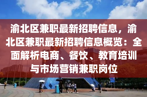 渝北区兼职最新招聘信息，渝北区兼职最新招聘信息概览：全面解析电商、餐饮、教育培训与市场营销兼职岗位