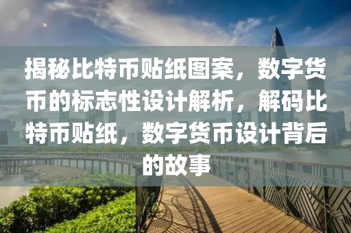 揭秘比特币贴纸图案，数字货币的标志性设计解析，解码比特币贴纸，数字货币设计背后的故事