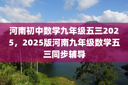 河南初中数学九年级五三2025，2025版河南九年级数学五三同步辅导