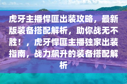 虎牙主播悍匪出装攻略，最新版装备搭配解析，助你战无不胜！，虎牙悍匪主播独家出装指南，战力飙升的装备搭配解析