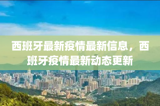 西班牙最新疫情最新信息，西班牙疫情最新动态更新