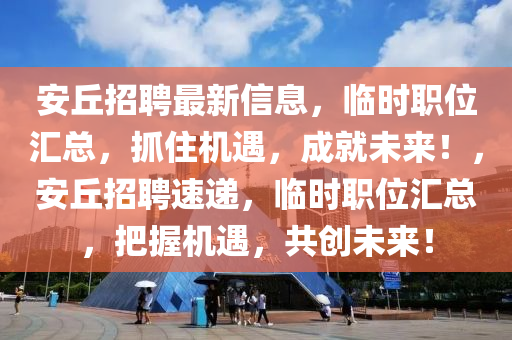 安丘招聘最新信息，临时职位汇总，抓住机遇，成就未来！，安丘招聘速递，临时职位汇总，把握机遇，共创未来！