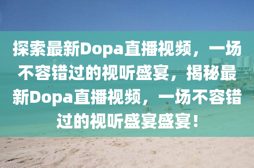 探索最新Dopa直播视频，一场不容错过的视听盛宴，揭秘最新Dopa直播视频，一场不容错过的视听盛宴盛宴！