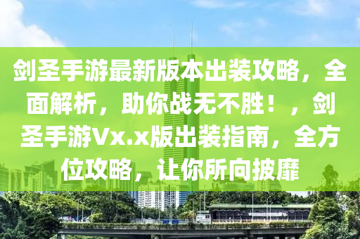 剑圣手游最新版本出装攻略，全面解析，助你战无不胜！，剑圣手游Vx.x版出装指南，全方位攻略，让你所向披靡