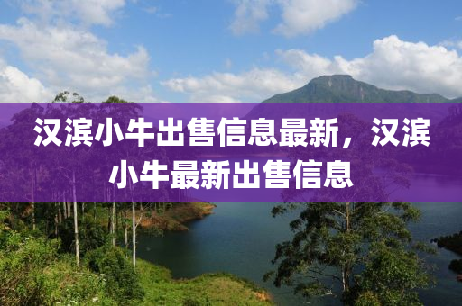 汉滨小牛出售信息最新，汉滨小牛最新出售信息