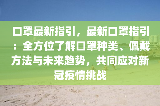 口罩最新指引，最新口罩指引：全方位了解口罩种类、佩戴方法与未来趋势，共同应对新冠疫情挑战