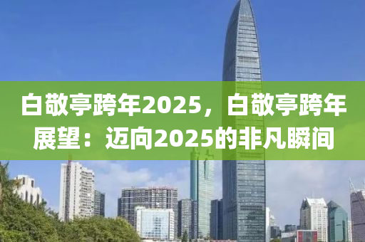 白敬亭跨年2025，白敬亭跨年展望：迈向2025的非凡瞬间