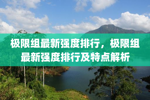 极限组最新强度排行，极限组最新强度排行及特点解析