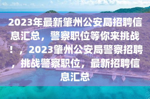 2023年最新肇州公安局招聘信息汇总，警察职位等你来挑战！，2023肇州公安局警察招聘，挑战警察职位，最新招聘信息汇总