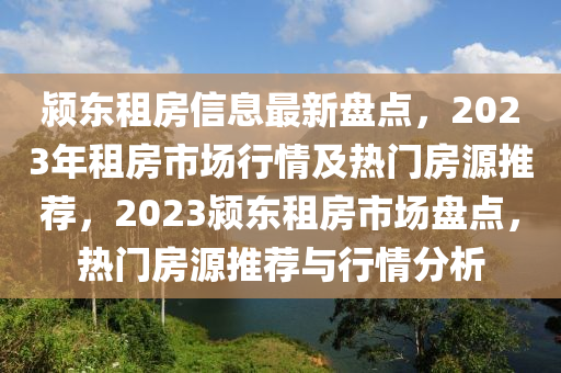 颍东租房信息最新盘点，2023年租房市场行情及热门房源推荐，2023颍东租房市场盘点，热门房源推荐与行情分析