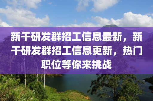 新干研发群招工信息最新，新干研发群招工信息更新，热门职位等你来挑战