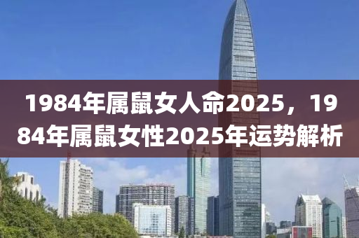 1984年属鼠女人命2025，1984年属鼠女性2025年运势解析