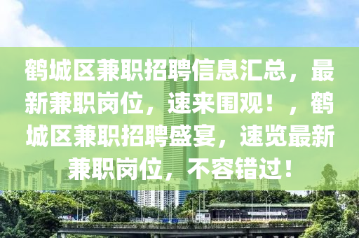 鹤城区兼职招聘信息汇总，最新兼职岗位，速来围观！，鹤城区兼职招聘盛宴，速览最新兼职岗位，不容错过！