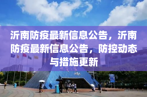 沂南防疫最新信息公告，沂南防疫最新信息公告，防控动态与措施更新