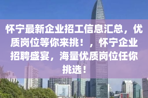 怀宁最新企业招工信息汇总，优质岗位等你来挑！，怀宁企业招聘盛宴，海量优质岗位任你挑选！