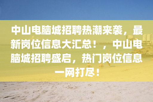 中山电脑城招聘热潮来袭，最新岗位信息大汇总！，中山电脑城招聘盛启，热门岗位信息一网打尽！