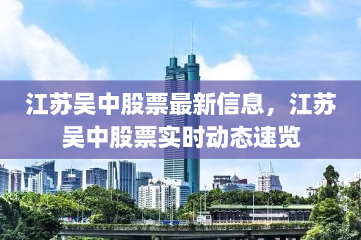 江苏吴中股票最新信息，江苏吴中股票实时动态速览