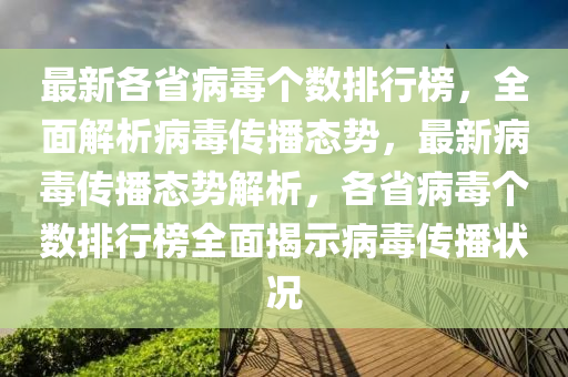 最新各省病毒个数排行榜，全面解析病毒传播态势，最新病毒传播态势解析，各省病毒个数排行榜全面揭示病毒传播状况