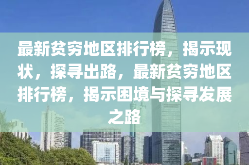 最新贫穷地区排行榜，揭示现状，探寻出路，最新贫穷地区排行榜，揭示困境与探寻发展之路