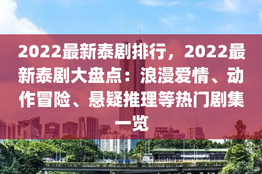 2022最新泰剧排行，2022最新泰剧大盘点：浪漫爱情、动作冒险、悬疑推理等热门剧集一览