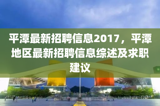 平潭最新招聘信息2017，平潭地区最新招聘信息综述及求职建议