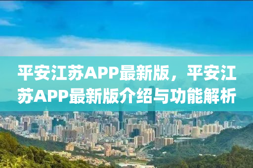 平安江苏APP最新版，平安江苏APP最新版介绍与功能解析