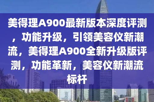 美得理A900最新版本深度评测，功能升级，引领美容仪新潮流，美得理A900全新升级版评测，功能革新，美容仪新潮流标杆