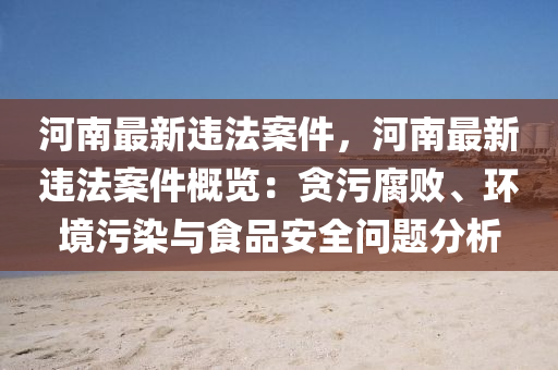 河南最新违法案件，河南最新违法案件概览：贪污腐败、环境污染与食品安全问题分析