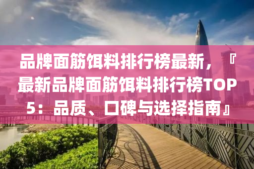 品牌面筋饵料排行榜最新，『最新品牌面筋饵料排行榜TOP5：品质、口碑与选择指南』