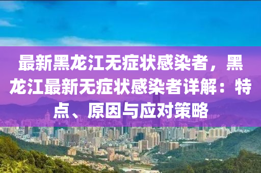 最新黑龙江无症状感染者，黑龙江最新无症状感染者详解：特点、原因与应对策略