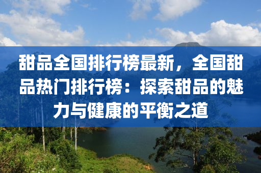 甜品全国排行榜最新，全国甜品热门排行榜：探索甜品的魅力与健康的平衡之道