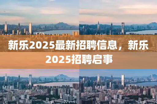 新乐2025最新招聘信息，新乐2025招聘启事