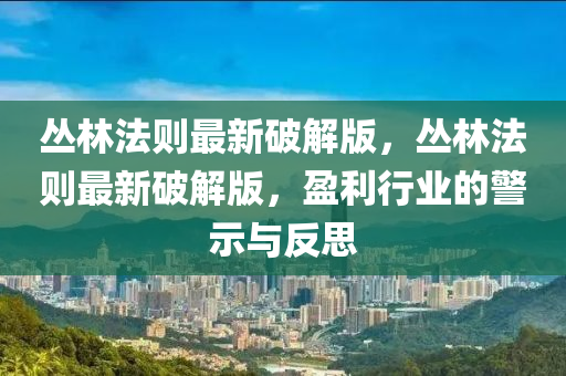 丛林法则最新破解版，丛林法则最新破解版，盈利行业的警示与反思