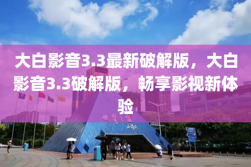 大白影音3.3最新破解版，大白影音3.3破解版，畅享影视新体验