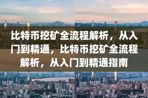 比特币挖矿全流程解析，从入门到精通，比特币挖矿全流程解析，从入门到精通指南